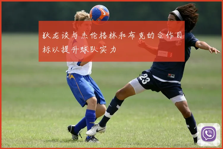 狄龙谈与杰伦格林和布克的合作目标以提升球队实力