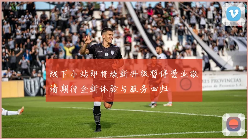 线下小站即将焕新升级暂停营业敬请期待全新体验与服务回归