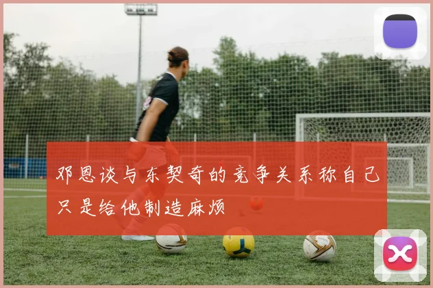 邓恩谈与东契奇的竞争关系称自己只是给他制造麻烦