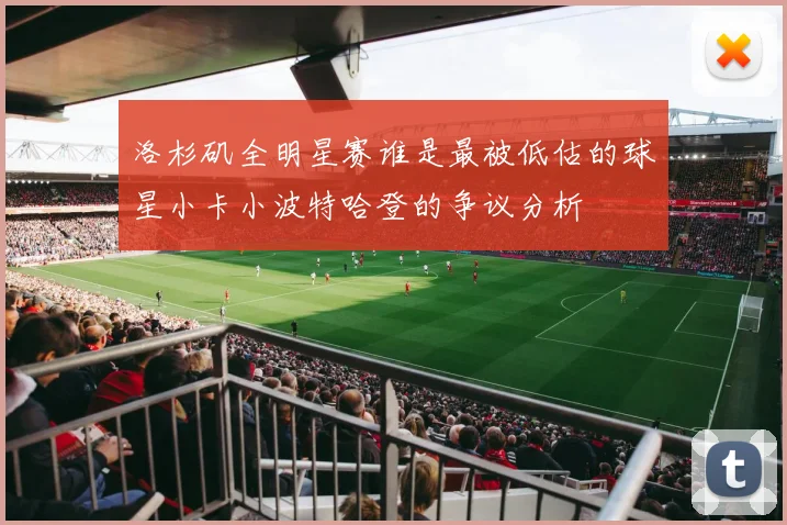 洛杉矶全明星赛谁是最被低估的球星小卡小波特哈登的争议分析