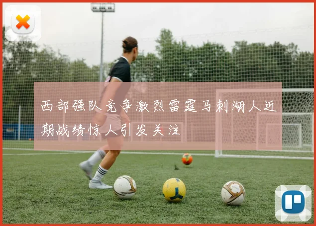西部强队竞争激烈雷霆马刺湖人近期战绩惊人引发关注