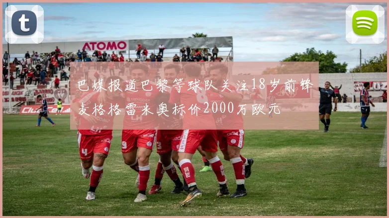 巴媒报道巴黎等球队关注18岁前锋麦格格雷米奥标价2000万欧元