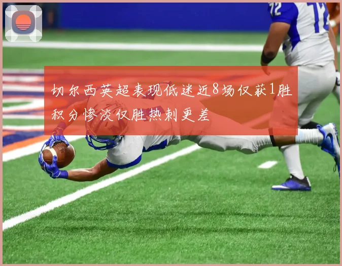 切尔西英超表现低迷近8场仅获1胜积分惨淡仅胜热刺更差