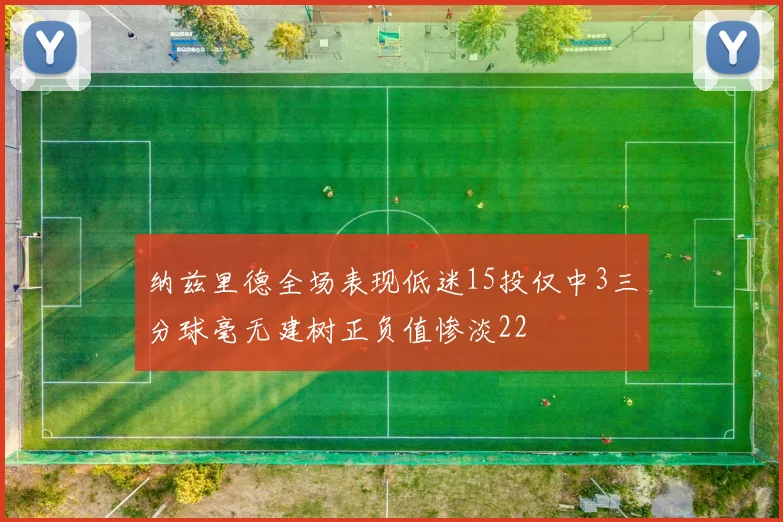 纳兹里德全场表现低迷15投仅中3三分球毫无建树正负值惨淡22
